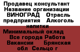 Продавец-консультант › Название организации ­ ВИНОГРАД › Отрасль предприятия ­ Алкоголь, напитки › Минимальный оклад ­ 1 - Все города Работа » Вакансии   . Брянская обл.,Сельцо г.